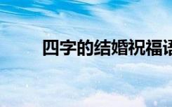 四字的结婚祝福语 四字的结婚贺词
