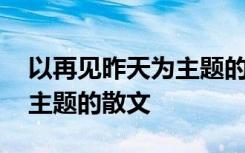 以再见昨天为主题的散文名篇 以再见昨天为主题的散文