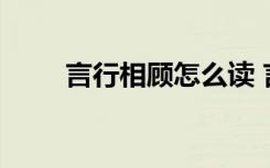言行相顾怎么读 言行相顾成语解释