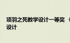 项羽之死教学设计一等奖 《项羽之死》教学设计 教案教学设计