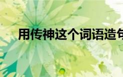 用传神这个词语造句 传神的解释及造句