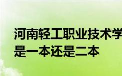 河南轻工职业技术学院是几本 河南轻工学院是一本还是二本