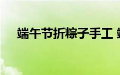 端午节折粽子手工 端午节纸粽子怎么折