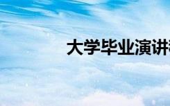 大学毕业演讲稿 毕业演讲稿