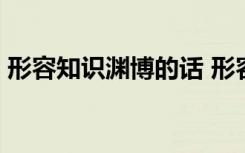 形容知识渊博的话 形容知识渊博的成语60个