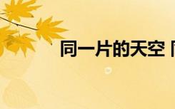 同一片的天空 同一片天空作文