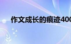 作文成长的痕迹400字 作文成长的痕迹