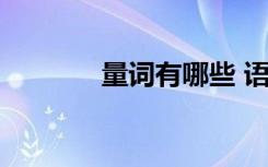量词有哪些 语文 量词有哪些