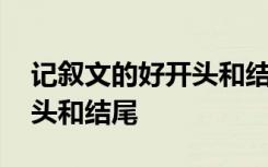 记叙文的好开头和结尾怎么写 记叙文的好开头和结尾