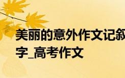 美丽的意外作文记叙文 美丽的意外作文800字_高考作文
