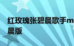 红玫瑰张碧晨歌手mp3下载 红玫瑰歌词张碧晨版