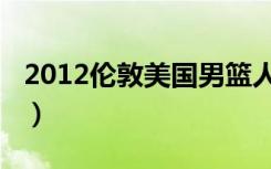 2012伦敦美国男篮人员（2012伦敦美国男篮）