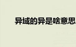 异域的异是啥意思 异域的解释及造句