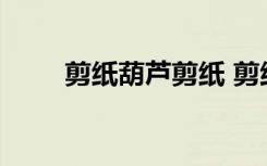 剪纸葫芦剪纸 剪纸葫芦怎么剪图解