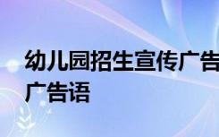 幼儿园招生宣传广告语简短 幼儿园招生宣传广告语
