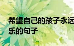 希望自己的孩子永远健康快乐的句子 健康快乐的句子