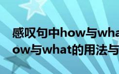 感叹句中how与what的用法口诀 感叹句中how与what的用法与区别?
