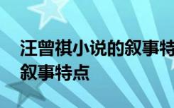 汪曾祺小说的叙事特点有哪些 汪曾祺小说的叙事特点