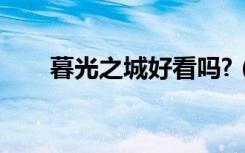 暮光之城好看吗?（暮光之城好看吗）