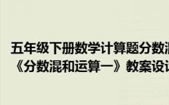 五年级下册数学计算题分数混合运算及答案 五年级数学下册《分数混和运算一》教案设计