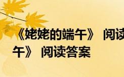 《姥姥的端午》 阅读答案及解析 《姥姥的端午》 阅读答案