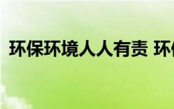 环保环境人人有责 环保人人有责400字作文