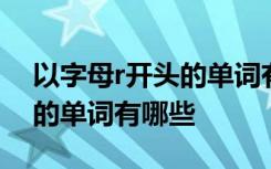 以字母r开头的单词有哪些英语 以字母r开头的单词有哪些