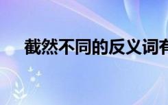 截然不同的反义词有 截然不同的反义词