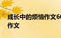 成长中的烦恼作文600字初一 成长中的烦恼作文