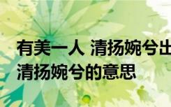 有美一人 清扬婉兮出自诗经哪一篇 有美一人清扬婉兮的意思