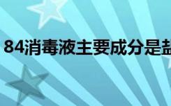 84消毒液主要成分是盐吗 84消毒液主要成分