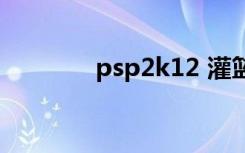 psp2k12 灌篮（psp2k12）