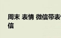 周末 表情 微信带表情的周末问候语-问候短信
