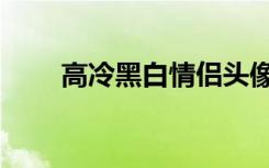 高冷黑白情侣头像（黑白情侣头像）