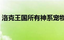 洛克王国所有神系宠物（洛克王国六大神宠）
