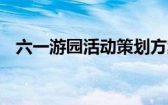 六一游园活动策划方案 游园活动策划方案