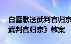 白雪歌送武判官归京的优秀教案 《白雪歌送武判官归京》教案