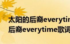 太阳的后裔everytime歌词中文翻译 太阳的后裔everytime歌词