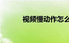 视频慢动作怎么制作（视频慢）