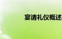 宴请礼仪概述 宴请礼仪常识