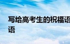 写给高考生的祝福语大全 写给高考生的祝福语