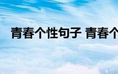 青春个性句子 青春个性说说心情短语大全