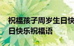 祝福孩子周岁生日快乐的句子 祝孩子周岁生日快乐祝福语