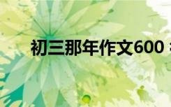 初三那年作文600 初三那年_散文诗歌