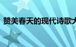 赞美春天的现代诗歌大全 赞美春天现代诗歌