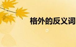 格外的反义词 格外的近义词