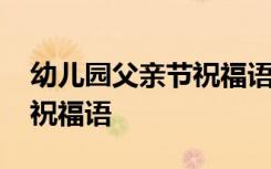 幼儿园父亲节祝福语短句大全 幼儿园父亲节祝福语