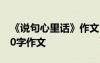 《说句心里话》作文 说句心里话为话题的200字作文