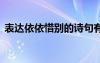 表达依依惜别的诗句有 表达依依惜别的诗句
