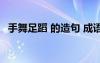 手舞足蹈 的造句 成语手舞足蹈的造句例句